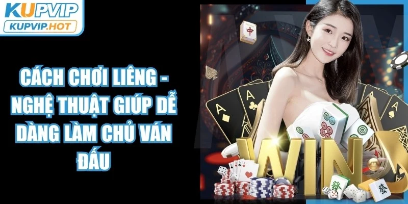 Cách chơi liêng - Nghệ Thuật Giúp Dễ Dàng Làm Chủ Ván Đấu 