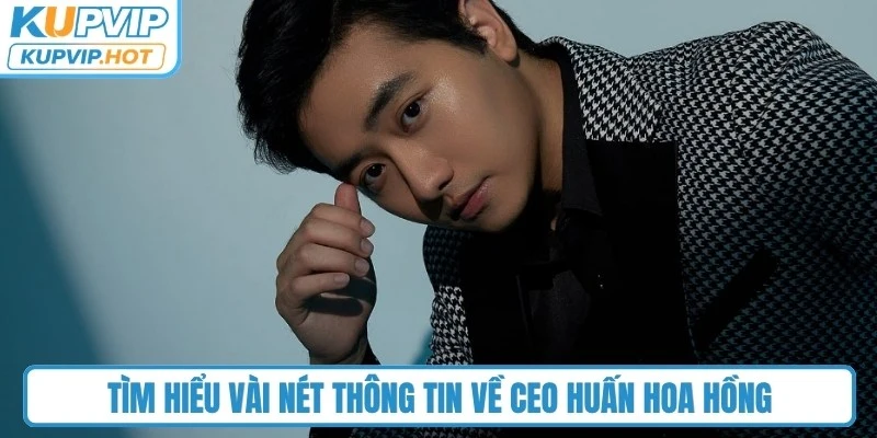 Tìm hiểu vài nét thông tin về CEO Huấn Hoa Hồng
