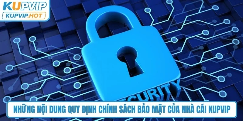 Những nội dung quy định chính sách bảo mật của nhà cái KUPVIP