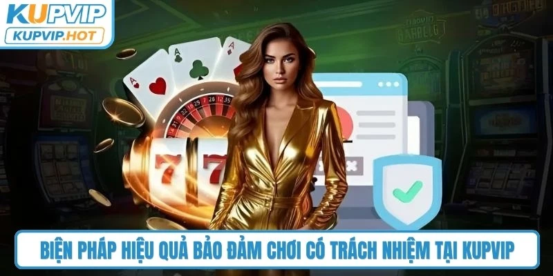Biện pháp hiệu quả bảo đảm chơi có trách nhiệm tại KUPVIP