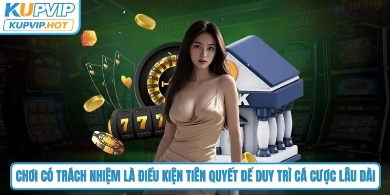 Chơi có trách nhiệm là điều kiện tiên quyết để duy trì cá cược lâu dài