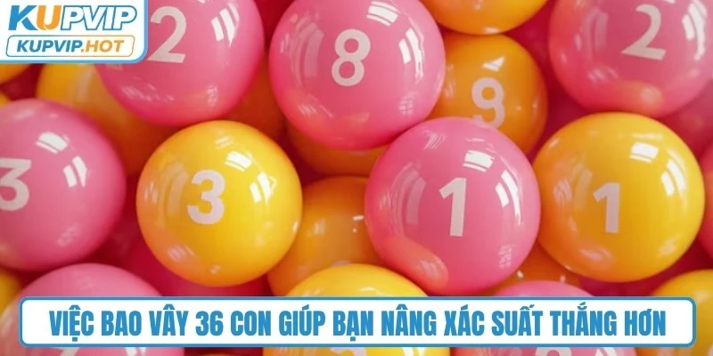 Việc bao vây 36 con giúp bạn nâng xác suất thắng hơn 