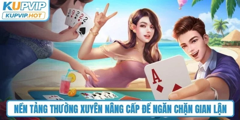 Nền tảng thường xuyên nâng cấp để ngăn chặn gian lận, đảm bảo an toàn