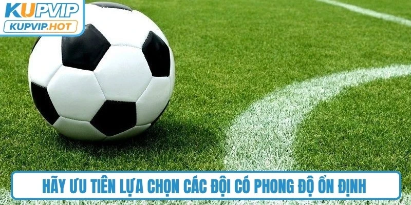 Hãy ưu tiên lựa chọn các đội có phong độ ổn định và thành tích tốt gần đây