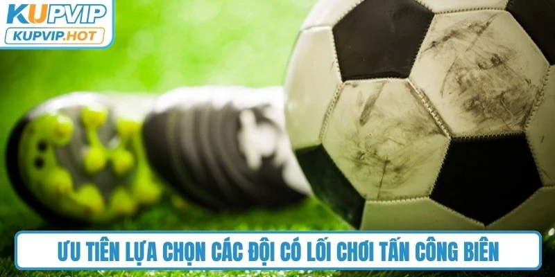 Ưu tiên lựa chọn các đội có lối chơi tấn công biên
