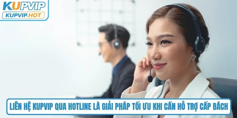 Liên hệ KUPVIP qua Hotline là giải pháp tối ưu khi cần hỗ trợ cấp bách