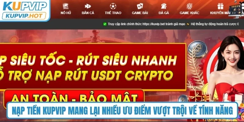Nạp tiền KUPVIP mang lại nhiều ưu điểm vượt trội về tính năng 