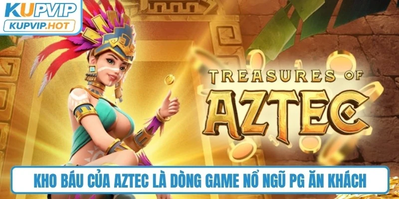 Kho Báu Của Aztec là dòng game nổ ngũ PG ăn khách 