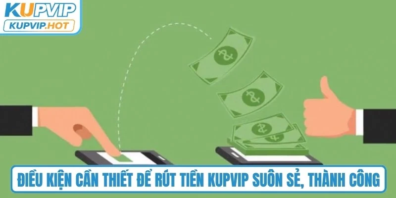 Điều kiện cần thiết để rút tiền KUPVIP suôn sẻ, thành công