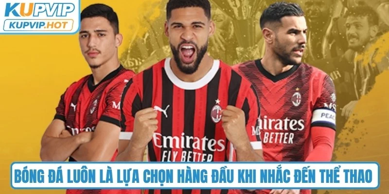 Bóng đá luôn là lựa chọn hàng đầu khi nhắc đến thể thao tại nhà cái KUPVIP